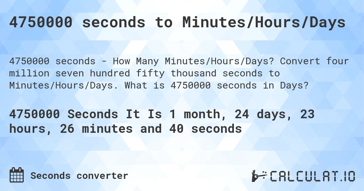 4750000 seconds to Minutes/Hours/Days. Convert four million seven hundred fifty thousand seconds to Minutes/Hours/Days. What is 4750000 seconds in Days?