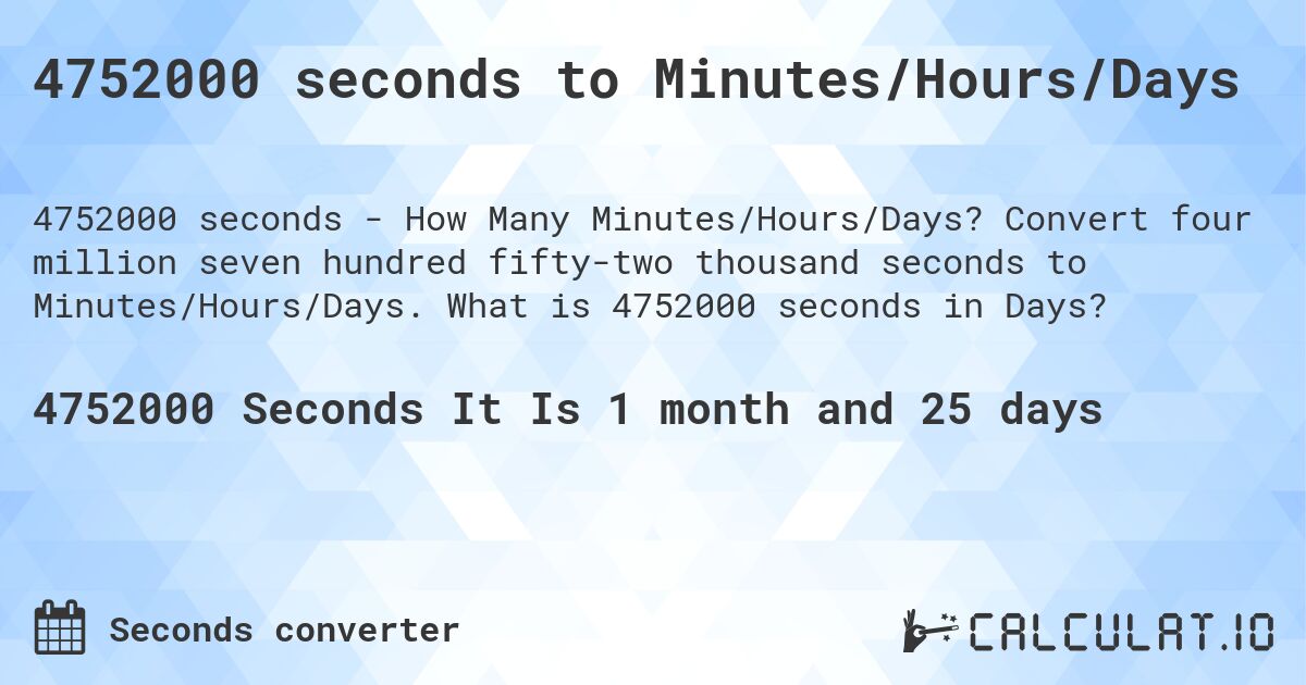 4752000 seconds to Minutes/Hours/Days. Convert four million seven hundred fifty-two thousand seconds to Minutes/Hours/Days. What is 4752000 seconds in Days?