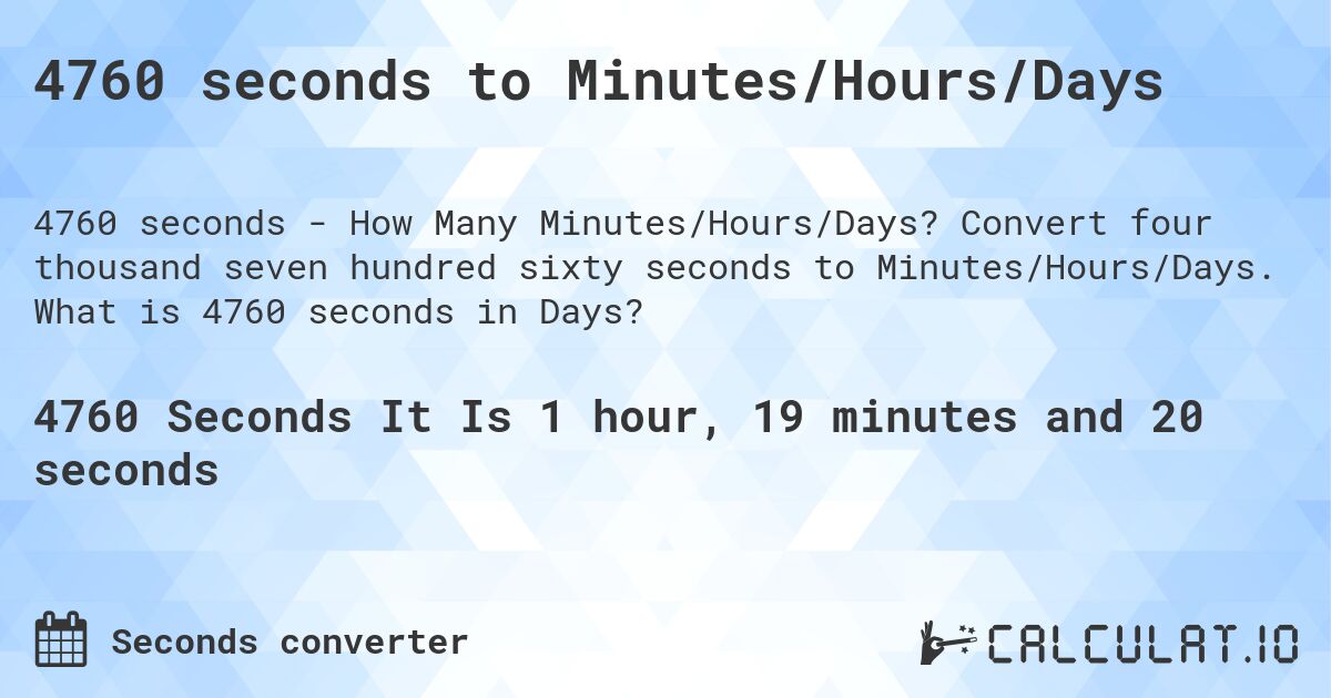 4760 seconds to Minutes/Hours/Days. Convert four thousand seven hundred sixty seconds to Minutes/Hours/Days. What is 4760 seconds in Days?