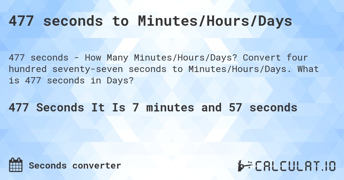 477 seconds to Minutes/Hours/Days. Convert four hundred seventy-seven seconds to Minutes/Hours/Days. What is 477 seconds in Days?
