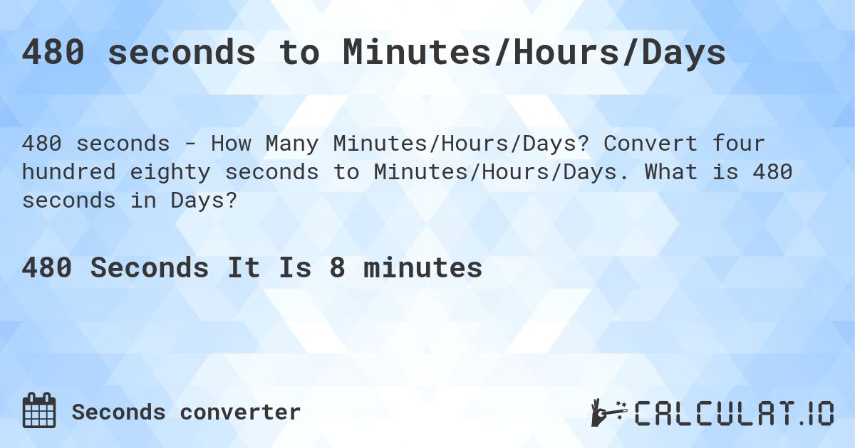 480 seconds to Minutes/Hours/Days. Convert four hundred eighty seconds to Minutes/Hours/Days. What is 480 seconds in Days?