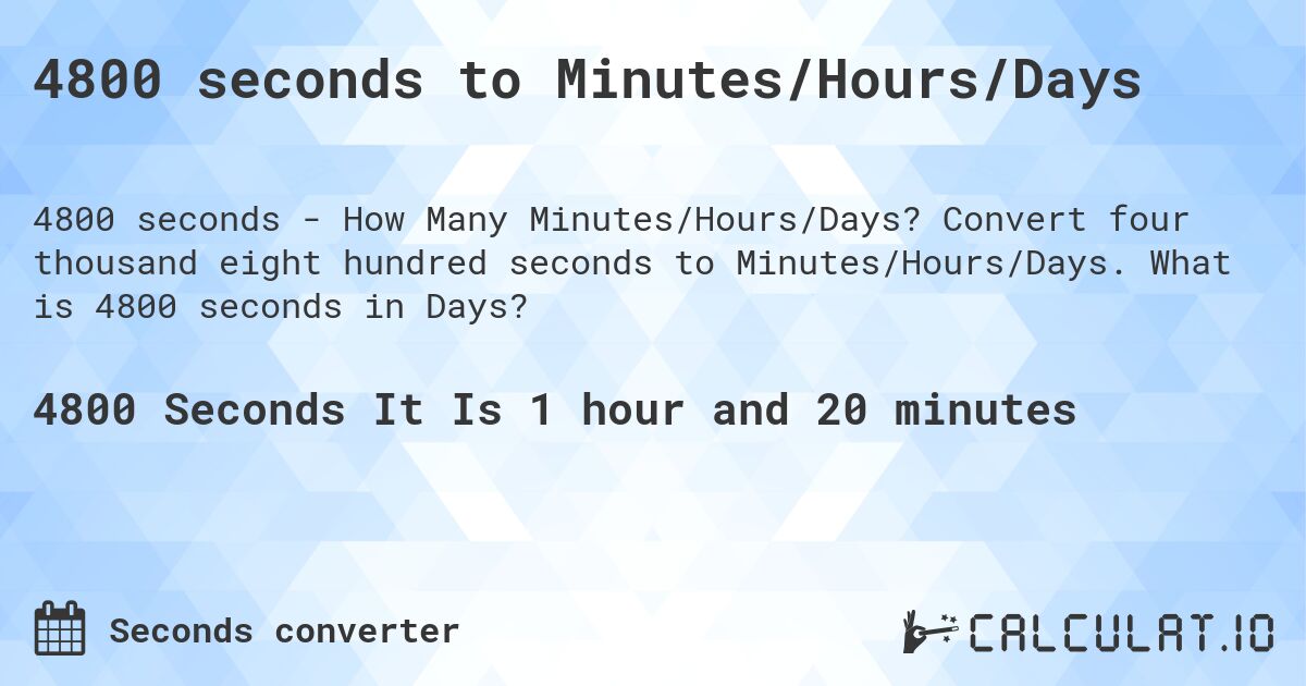 4800 seconds to Minutes/Hours/Days. Convert four thousand eight hundred seconds to Minutes/Hours/Days. What is 4800 seconds in Days?