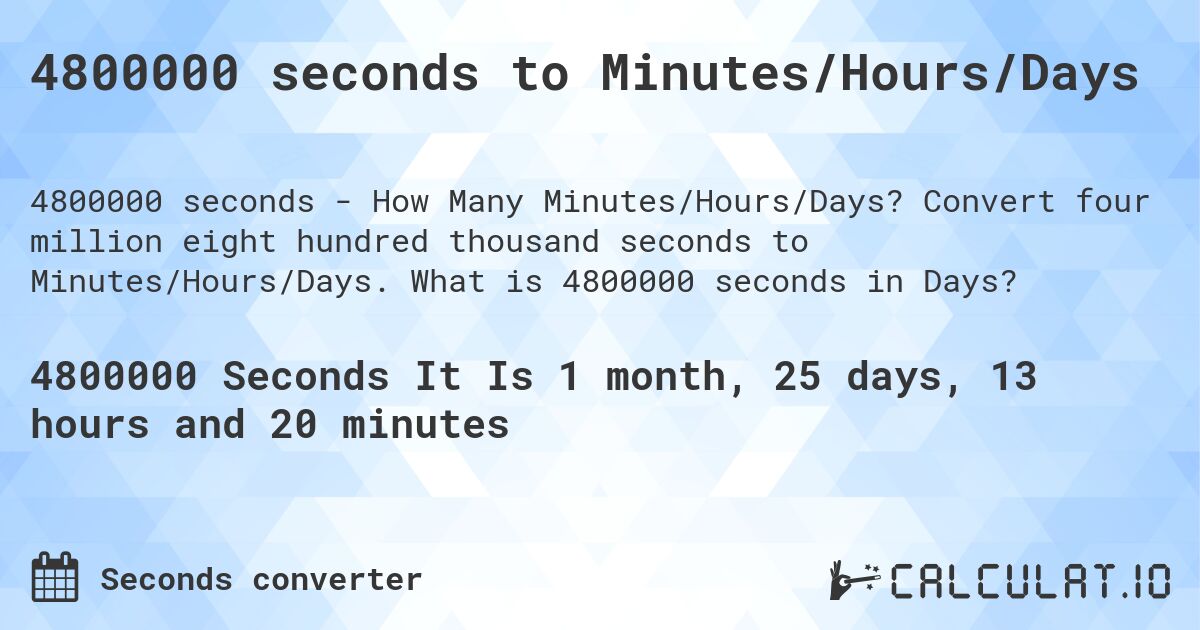 4800000 seconds to Minutes/Hours/Days. Convert four million eight hundred thousand seconds to Minutes/Hours/Days. What is 4800000 seconds in Days?
