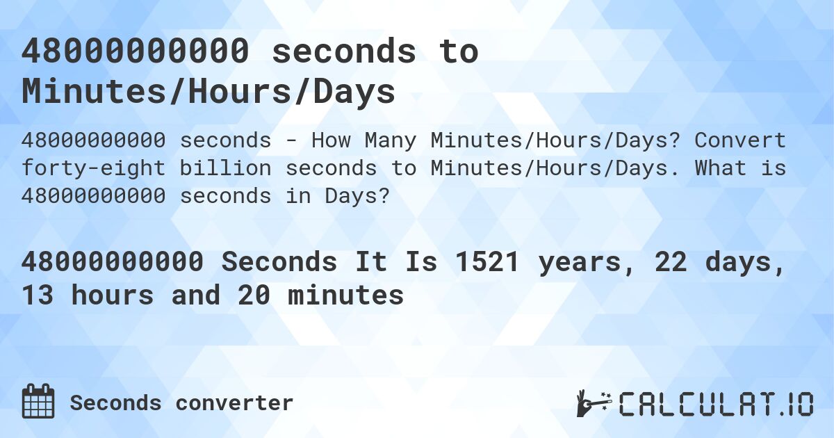 48000000000 seconds to Minutes/Hours/Days. Convert forty-eight billion seconds to Minutes/Hours/Days. What is 48000000000 seconds in Days?