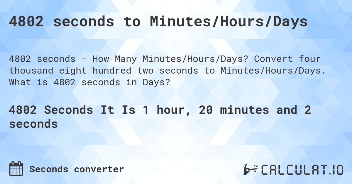 4802 seconds to Minutes/Hours/Days. Convert four thousand eight hundred two seconds to Minutes/Hours/Days. What is 4802 seconds in Days?