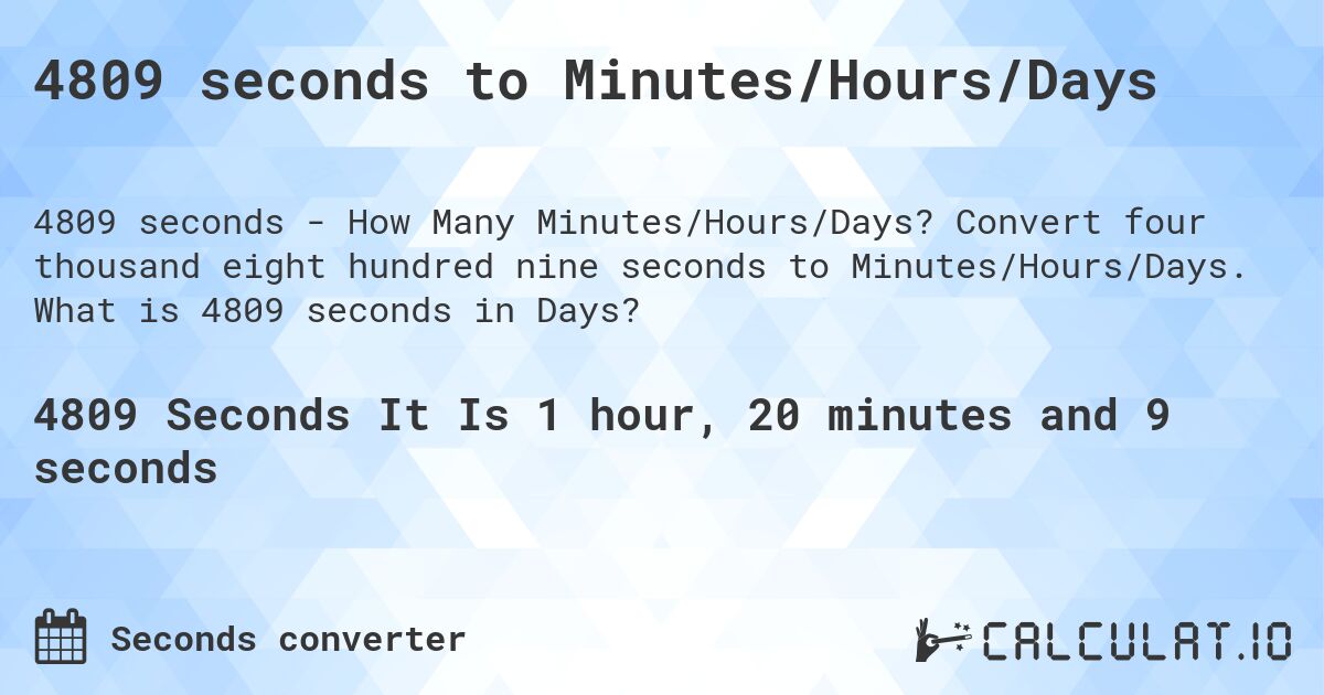 4809 seconds to Minutes/Hours/Days. Convert four thousand eight hundred nine seconds to Minutes/Hours/Days. What is 4809 seconds in Days?
