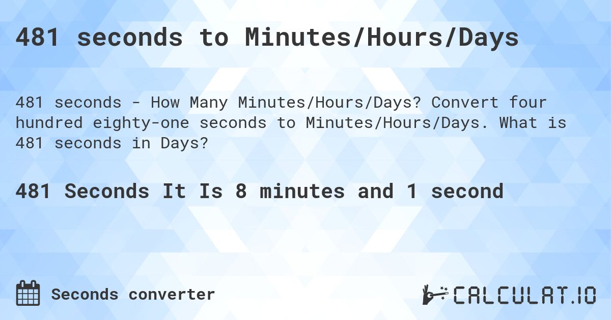 481 seconds to Minutes/Hours/Days. Convert four hundred eighty-one seconds to Minutes/Hours/Days. What is 481 seconds in Days?