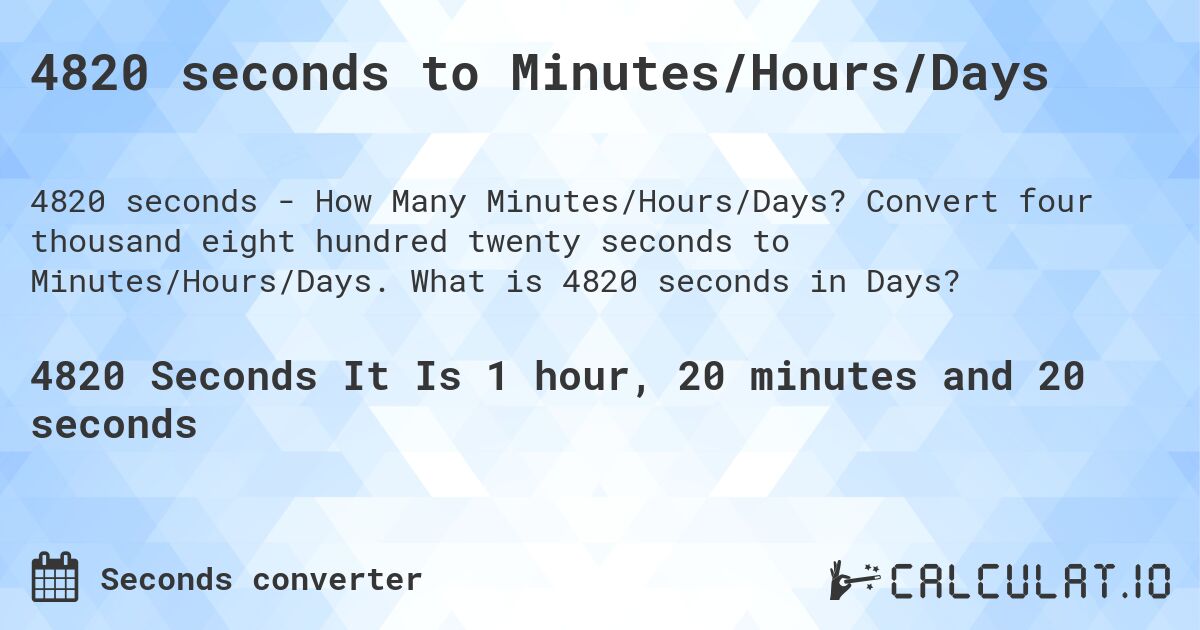 4820 seconds to Minutes/Hours/Days. Convert four thousand eight hundred twenty seconds to Minutes/Hours/Days. What is 4820 seconds in Days?