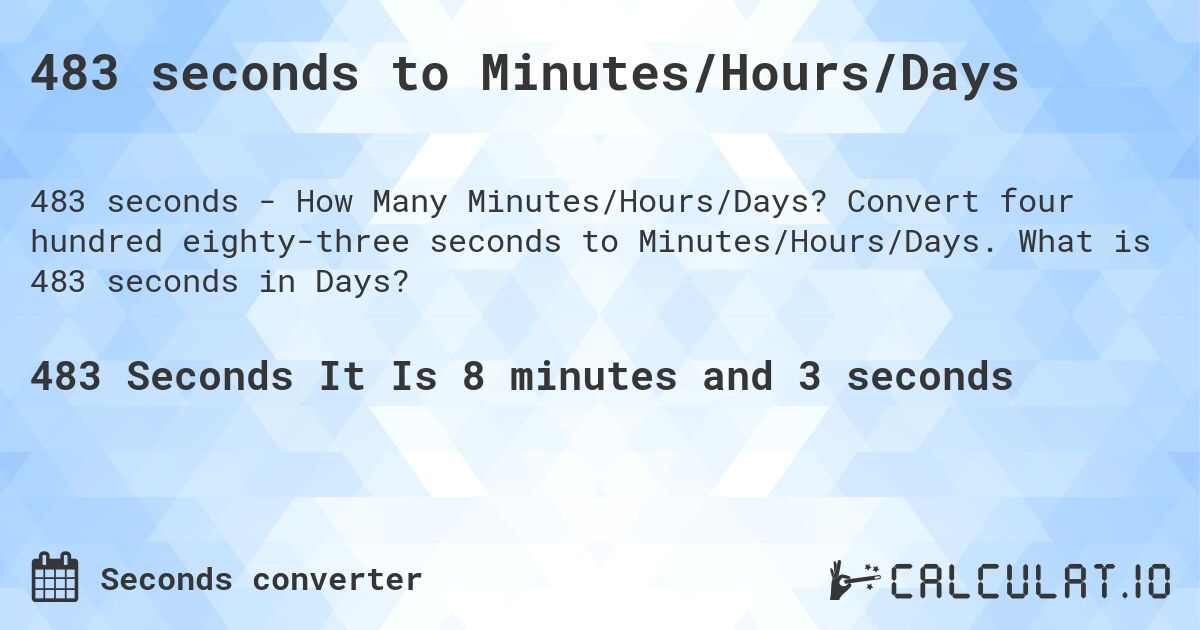 483 seconds to Minutes/Hours/Days. Convert four hundred eighty-three seconds to Minutes/Hours/Days. What is 483 seconds in Days?