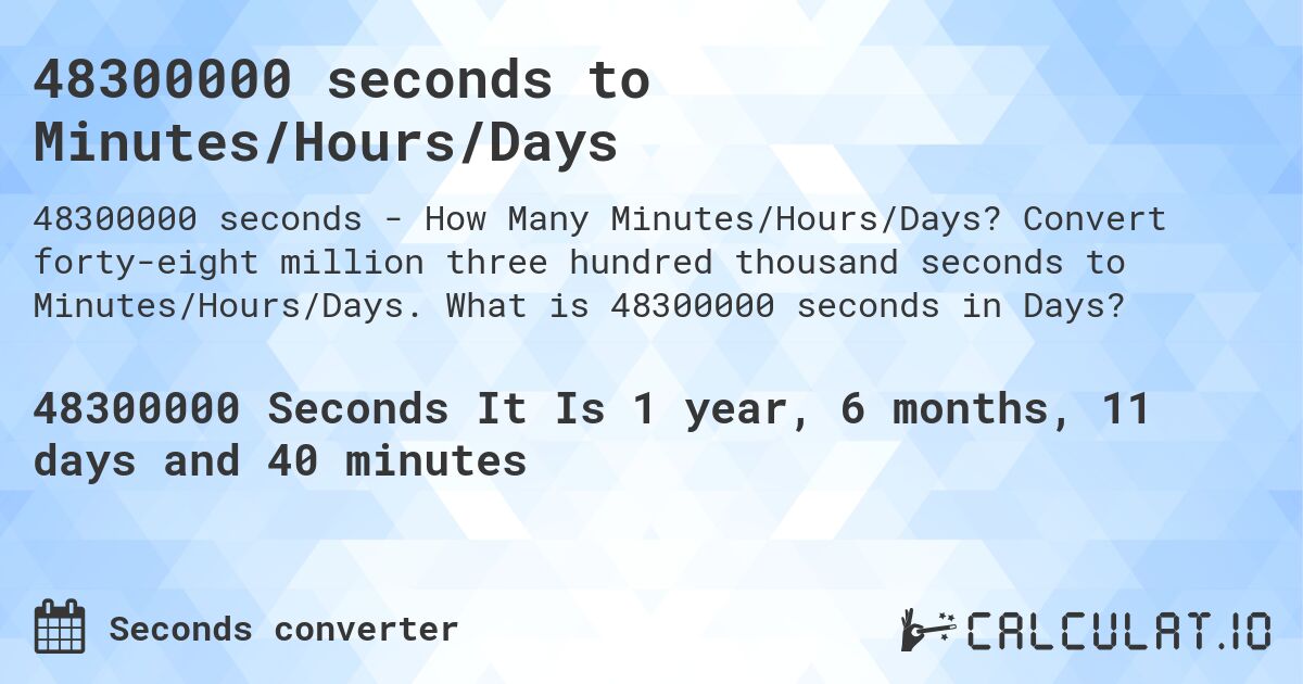 48300000 seconds to Minutes/Hours/Days. Convert forty-eight million three hundred thousand seconds to Minutes/Hours/Days. What is 48300000 seconds in Days?