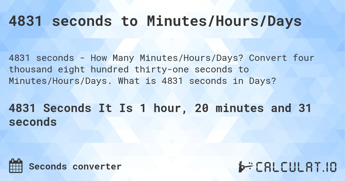 4831 seconds to Minutes/Hours/Days. Convert four thousand eight hundred thirty-one seconds to Minutes/Hours/Days. What is 4831 seconds in Days?