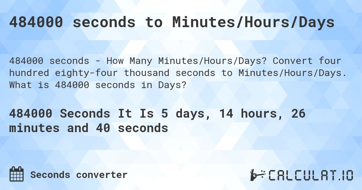 484000 seconds to Minutes/Hours/Days. Convert four hundred eighty-four thousand seconds to Minutes/Hours/Days. What is 484000 seconds in Days?