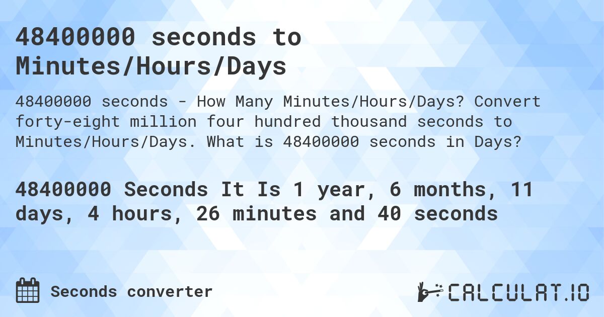 48400000 seconds to Minutes/Hours/Days. Convert forty-eight million four hundred thousand seconds to Minutes/Hours/Days. What is 48400000 seconds in Days?