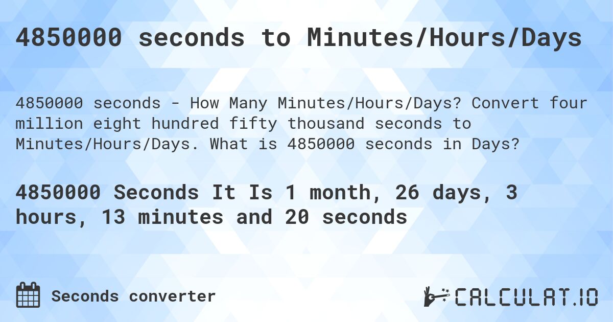4850000 seconds to Minutes/Hours/Days. Convert four million eight hundred fifty thousand seconds to Minutes/Hours/Days. What is 4850000 seconds in Days?