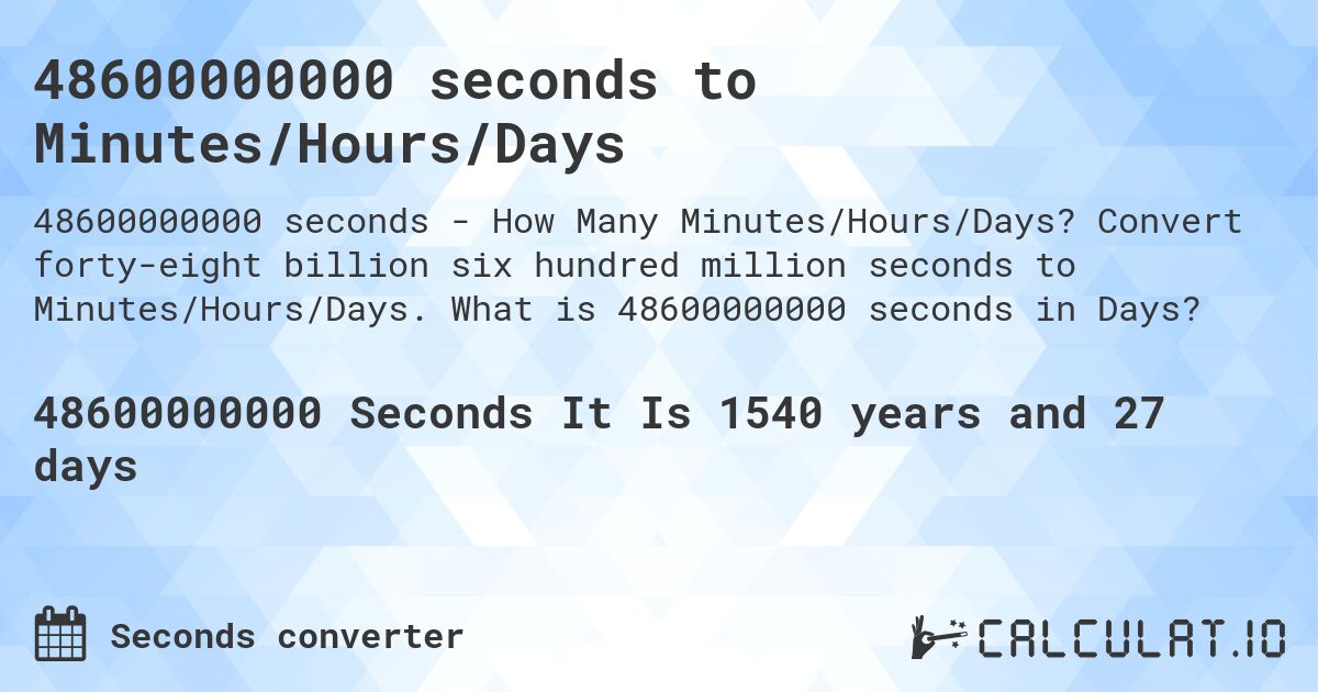 48600000000 seconds to Minutes/Hours/Days. Convert forty-eight billion six hundred million seconds to Minutes/Hours/Days. What is 48600000000 seconds in Days?