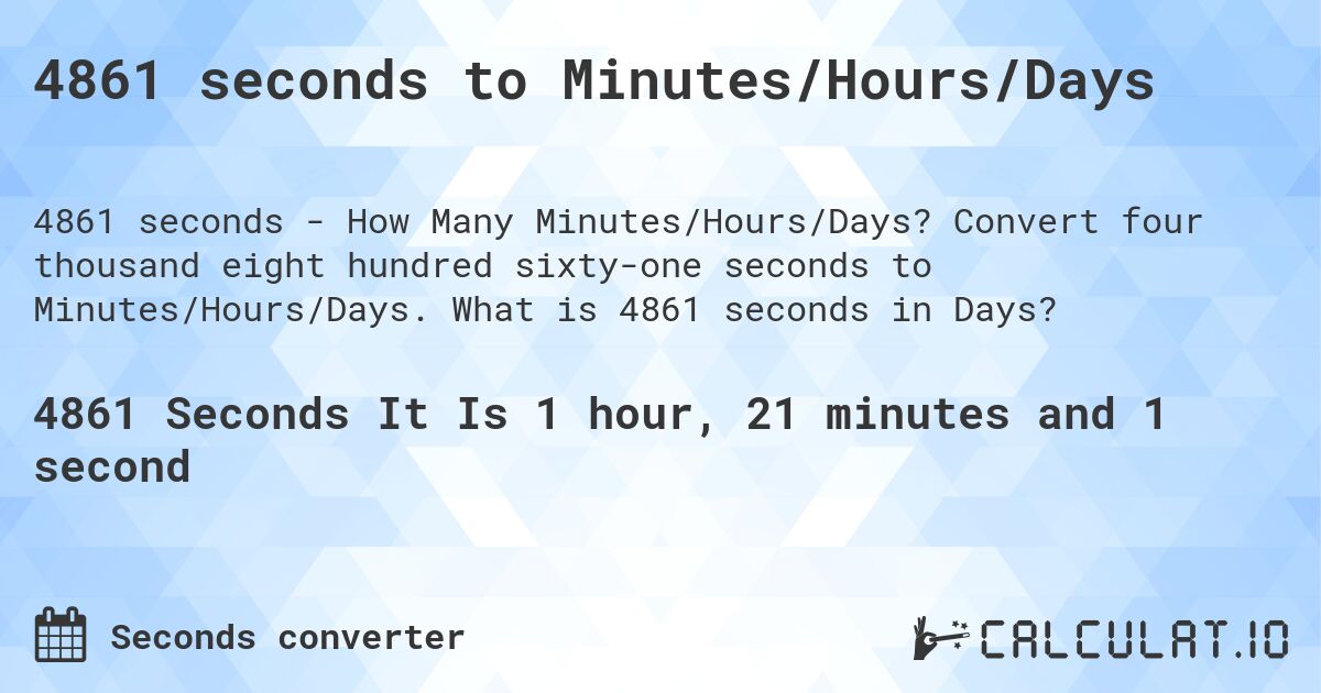 4861 seconds to Minutes/Hours/Days. Convert four thousand eight hundred sixty-one seconds to Minutes/Hours/Days. What is 4861 seconds in Days?
