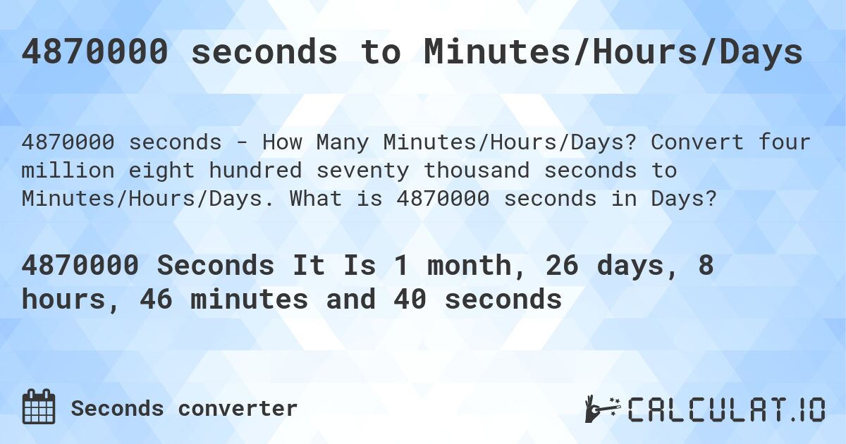 4870000 seconds to Minutes/Hours/Days. Convert four million eight hundred seventy thousand seconds to Minutes/Hours/Days. What is 4870000 seconds in Days?