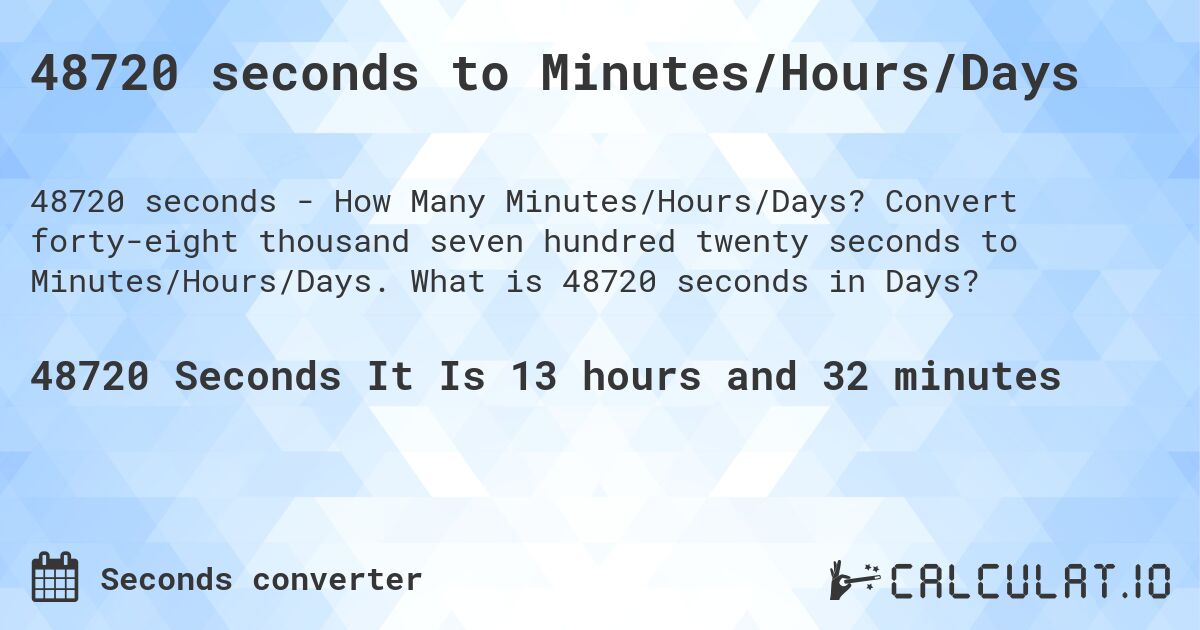 48720 seconds to Minutes/Hours/Days. Convert forty-eight thousand seven hundred twenty seconds to Minutes/Hours/Days. What is 48720 seconds in Days?