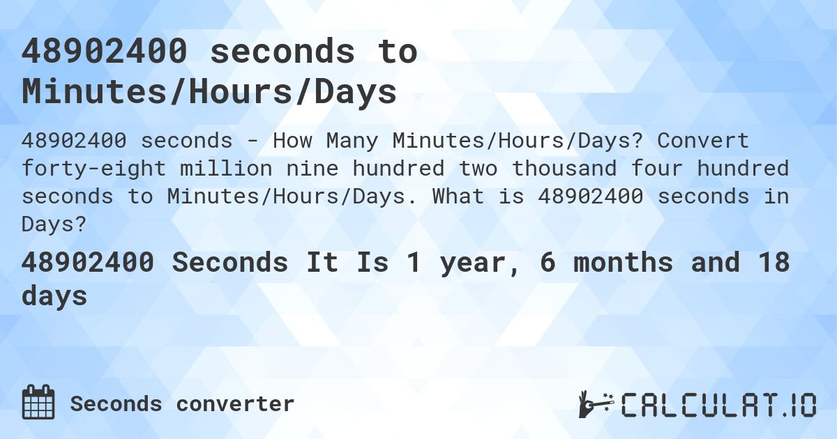 48902400 seconds to Minutes/Hours/Days. Convert forty-eight million nine hundred two thousand four hundred seconds to Minutes/Hours/Days. What is 48902400 seconds in Days?