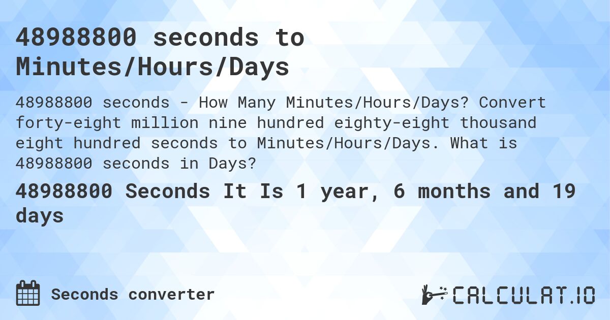 48988800 seconds to Minutes/Hours/Days. Convert forty-eight million nine hundred eighty-eight thousand eight hundred seconds to Minutes/Hours/Days. What is 48988800 seconds in Days?
