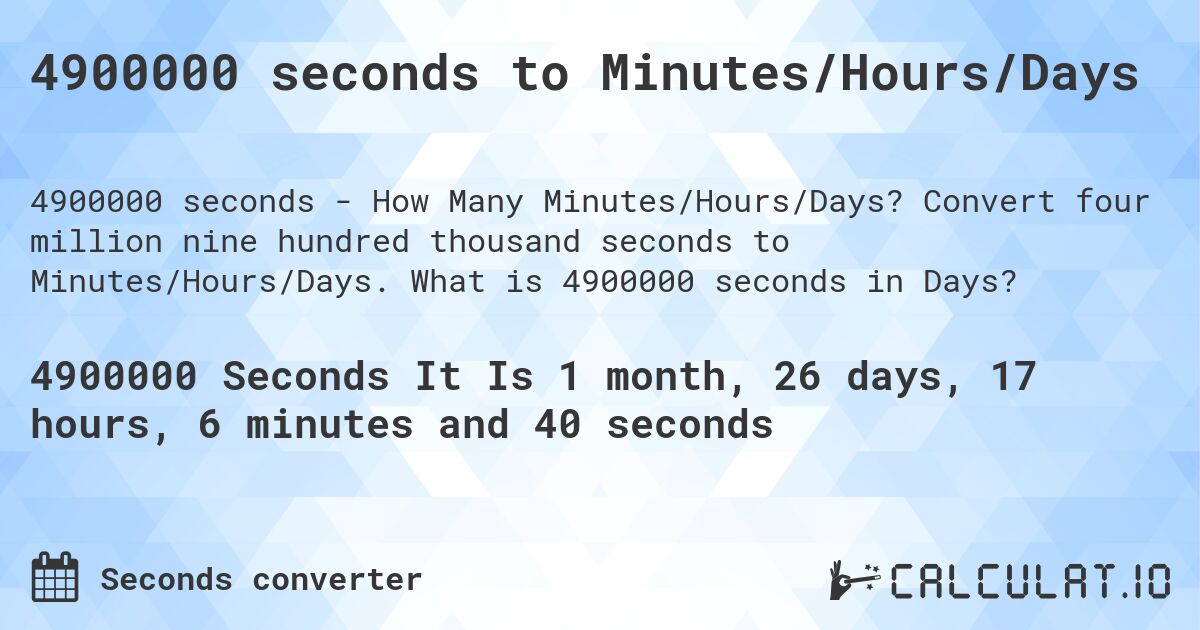 4900000 seconds to Minutes/Hours/Days. Convert four million nine hundred thousand seconds to Minutes/Hours/Days. What is 4900000 seconds in Days?
