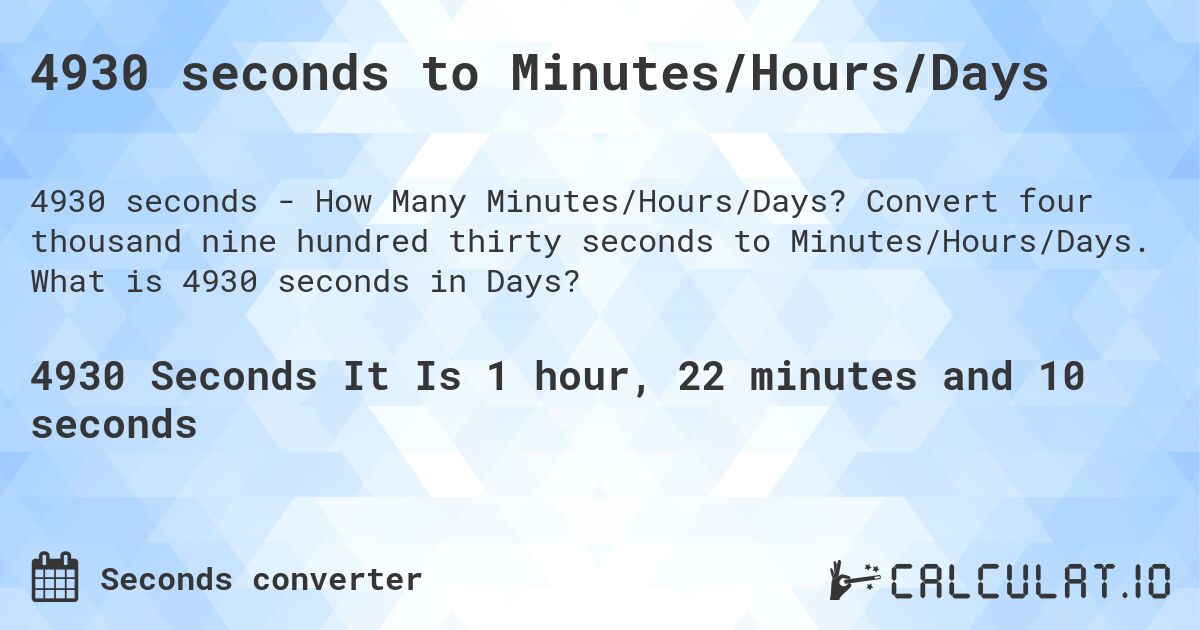 4930 seconds to Minutes/Hours/Days. Convert four thousand nine hundred thirty seconds to Minutes/Hours/Days. What is 4930 seconds in Days?