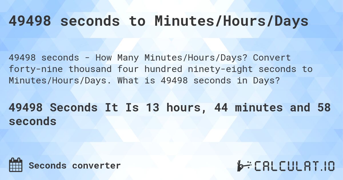 49498 seconds to Minutes/Hours/Days. Convert forty-nine thousand four hundred ninety-eight seconds to Minutes/Hours/Days. What is 49498 seconds in Days?