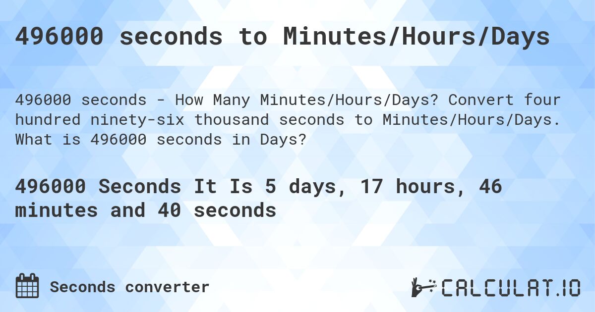 496000 seconds to Minutes/Hours/Days. Convert four hundred ninety-six thousand seconds to Minutes/Hours/Days. What is 496000 seconds in Days?