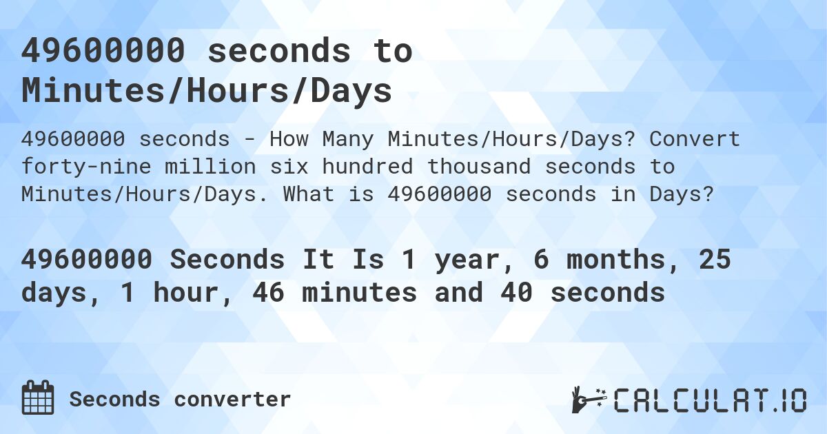 49600000 seconds to Minutes/Hours/Days. Convert forty-nine million six hundred thousand seconds to Minutes/Hours/Days. What is 49600000 seconds in Days?