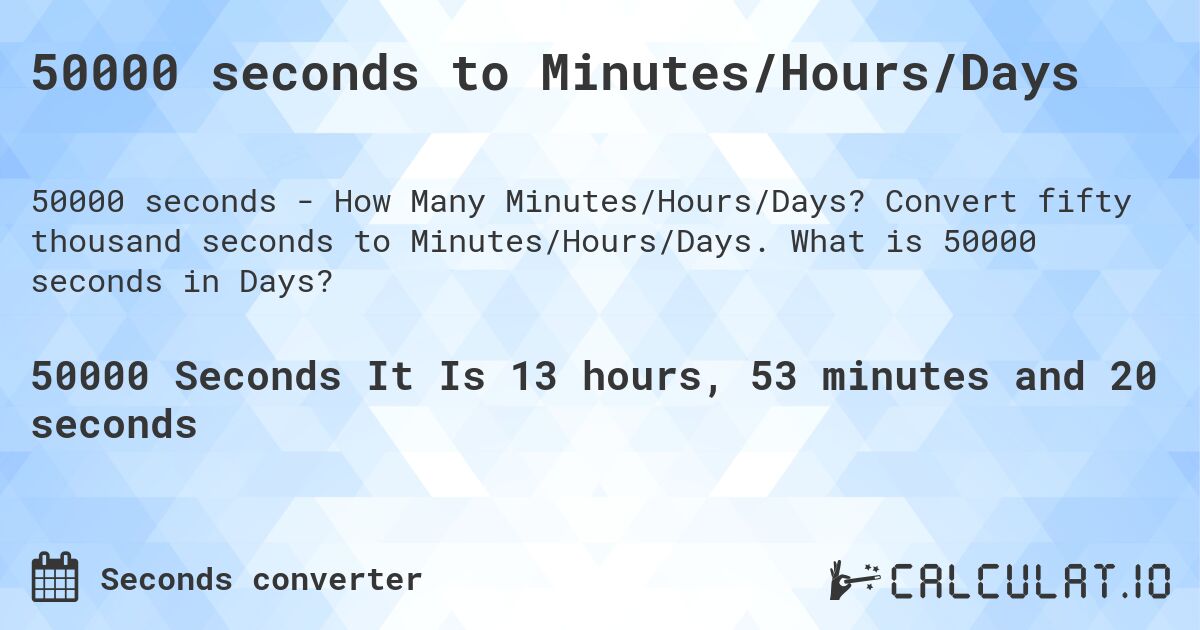 50000 seconds to Minutes/Hours/Days. Convert fifty thousand seconds to Minutes/Hours/Days. What is 50000 seconds in Days?