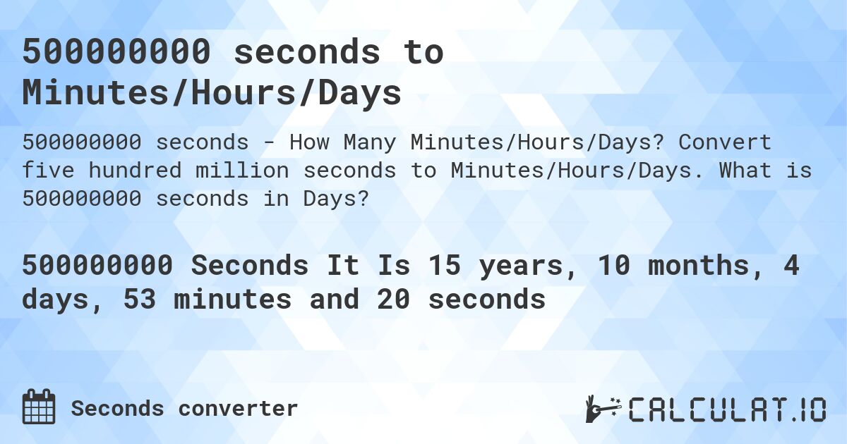 500000000 seconds to Minutes/Hours/Days. Convert five hundred million seconds to Minutes/Hours/Days. What is 500000000 seconds in Days?