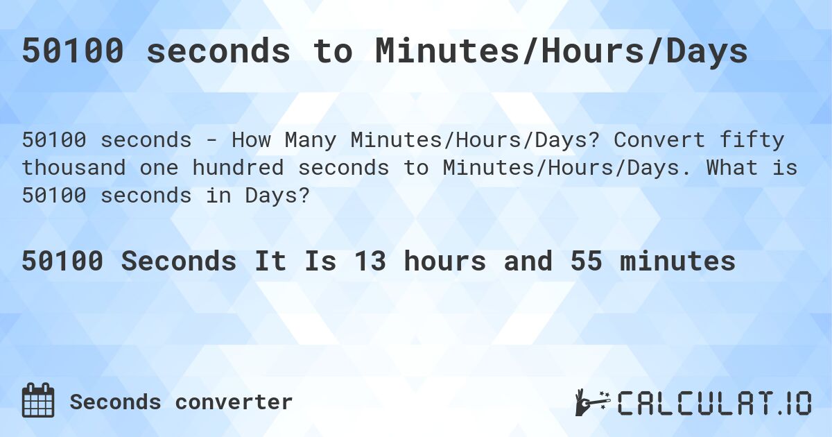 50100 seconds to Minutes/Hours/Days. Convert fifty thousand one hundred seconds to Minutes/Hours/Days. What is 50100 seconds in Days?