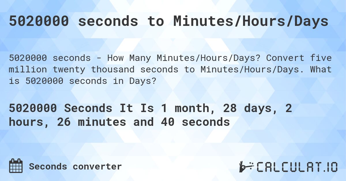 5020000 seconds to Minutes/Hours/Days. Convert five million twenty thousand seconds to Minutes/Hours/Days. What is 5020000 seconds in Days?