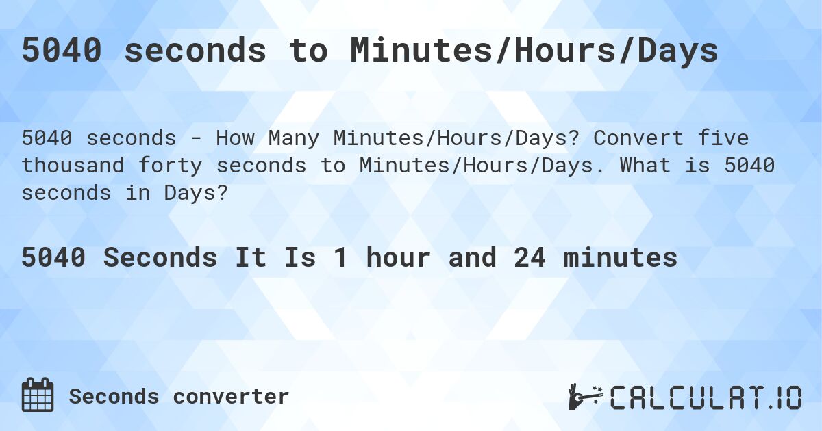 5040 seconds to Minutes/Hours/Days. Convert five thousand forty seconds to Minutes/Hours/Days. What is 5040 seconds in Days?