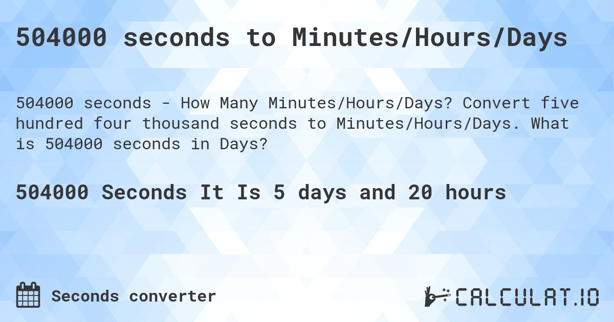 504000 seconds to Minutes/Hours/Days. Convert five hundred four thousand seconds to Minutes/Hours/Days. What is 504000 seconds in Days?