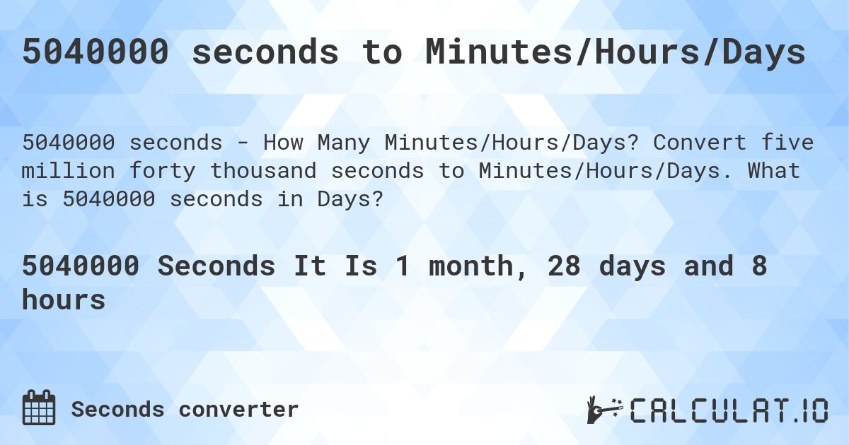 5040000 seconds to Minutes/Hours/Days. Convert five million forty thousand seconds to Minutes/Hours/Days. What is 5040000 seconds in Days?