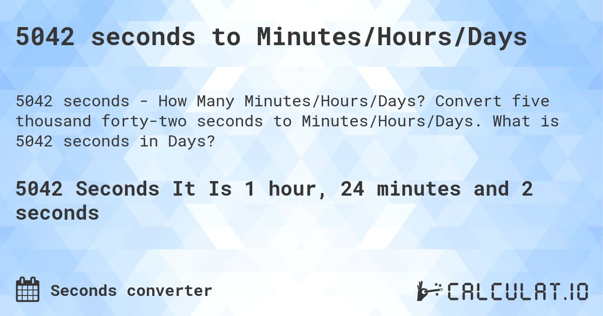 5042 seconds to Minutes/Hours/Days. Convert five thousand forty-two seconds to Minutes/Hours/Days. What is 5042 seconds in Days?