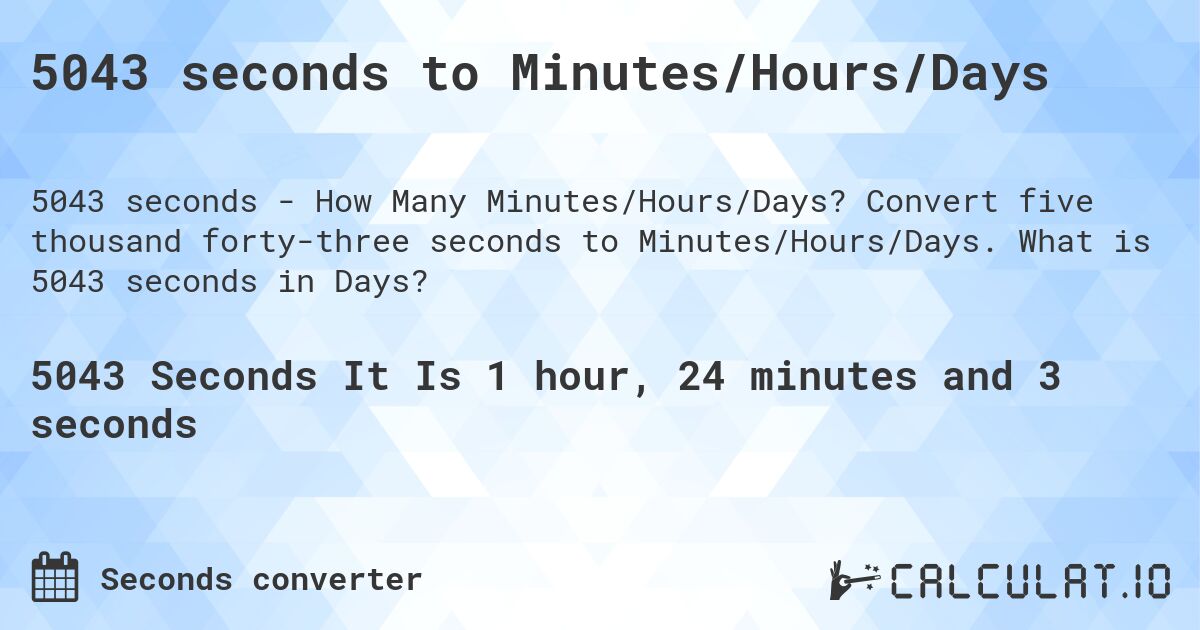 5043 seconds to Minutes/Hours/Days. Convert five thousand forty-three seconds to Minutes/Hours/Days. What is 5043 seconds in Days?