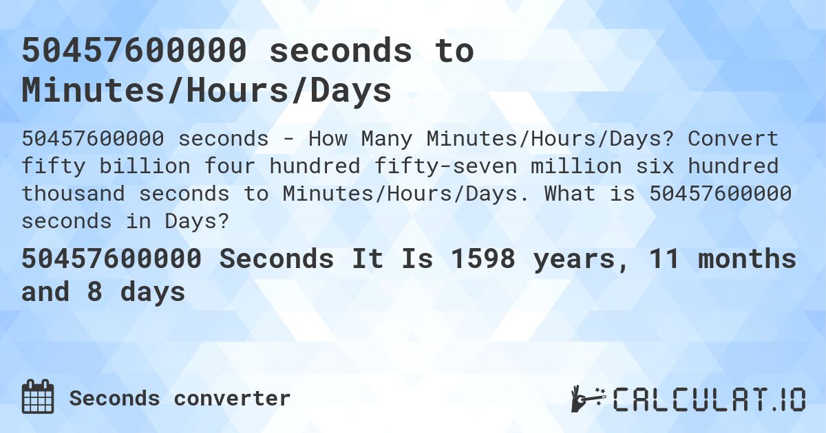 50457600000 seconds to Minutes/Hours/Days. Convert fifty billion four hundred fifty-seven million six hundred thousand seconds to Minutes/Hours/Days. What is 50457600000 seconds in Days?