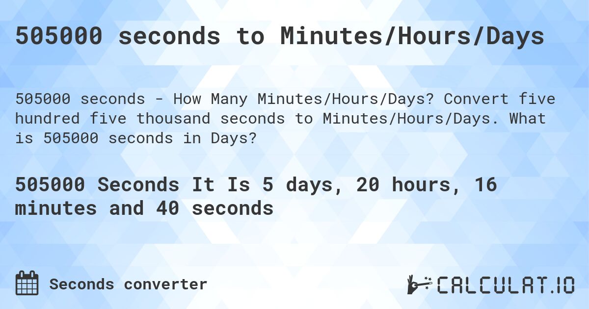 505000 seconds to Minutes/Hours/Days. Convert five hundred five thousand seconds to Minutes/Hours/Days. What is 505000 seconds in Days?
