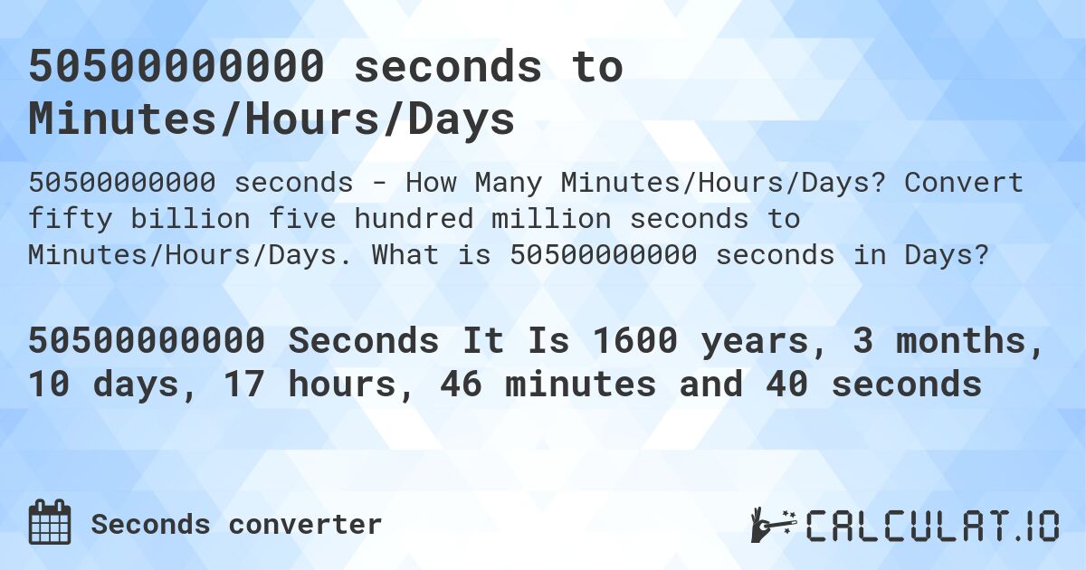50500000000 seconds to Minutes/Hours/Days. Convert fifty billion five hundred million seconds to Minutes/Hours/Days. What is 50500000000 seconds in Days?