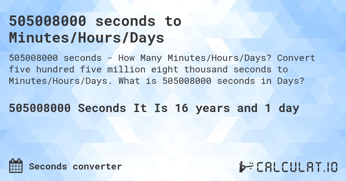 505008000 seconds to Minutes/Hours/Days. Convert five hundred five million eight thousand seconds to Minutes/Hours/Days. What is 505008000 seconds in Days?