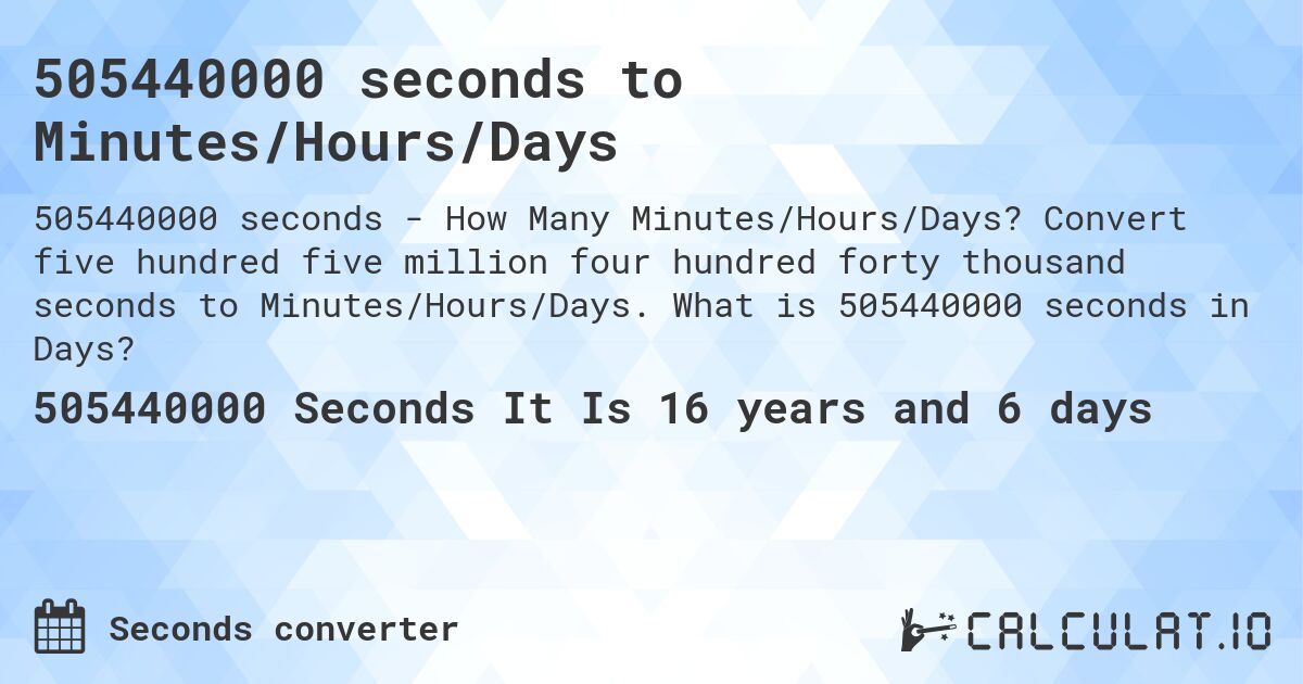 505440000 seconds to Minutes/Hours/Days. Convert five hundred five million four hundred forty thousand seconds to Minutes/Hours/Days. What is 505440000 seconds in Days?