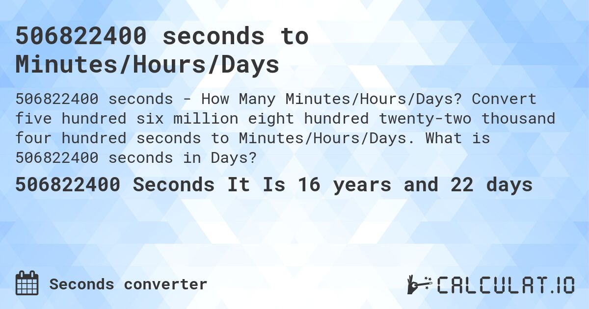 506822400 seconds to Minutes/Hours/Days. Convert five hundred six million eight hundred twenty-two thousand four hundred seconds to Minutes/Hours/Days. What is 506822400 seconds in Days?