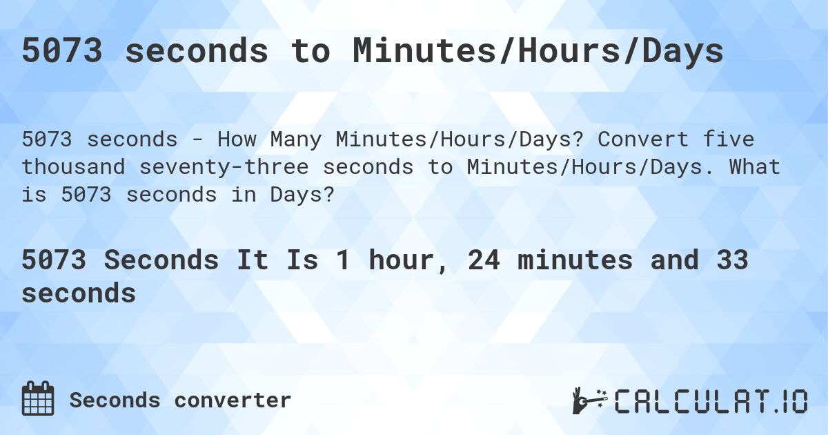 5073 seconds to Minutes/Hours/Days. Convert five thousand seventy-three seconds to Minutes/Hours/Days. What is 5073 seconds in Days?