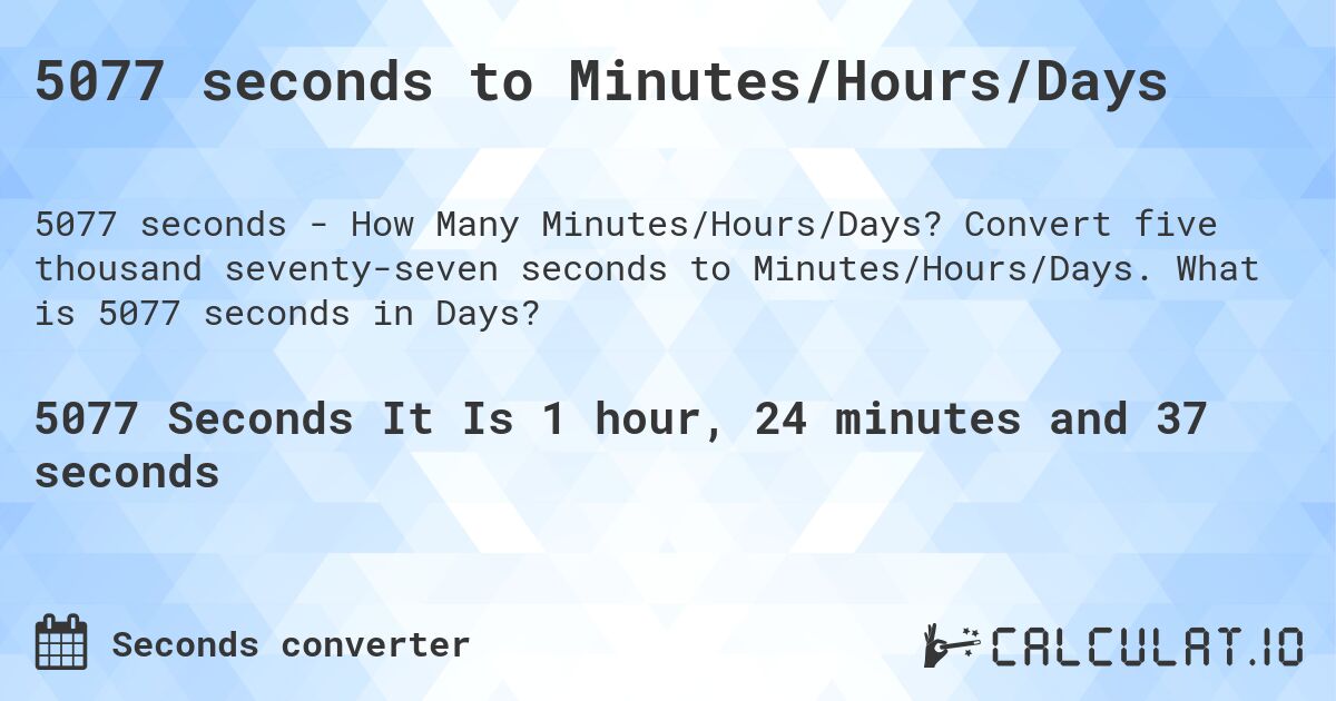 5077 seconds to Minutes/Hours/Days. Convert five thousand seventy-seven seconds to Minutes/Hours/Days. What is 5077 seconds in Days?