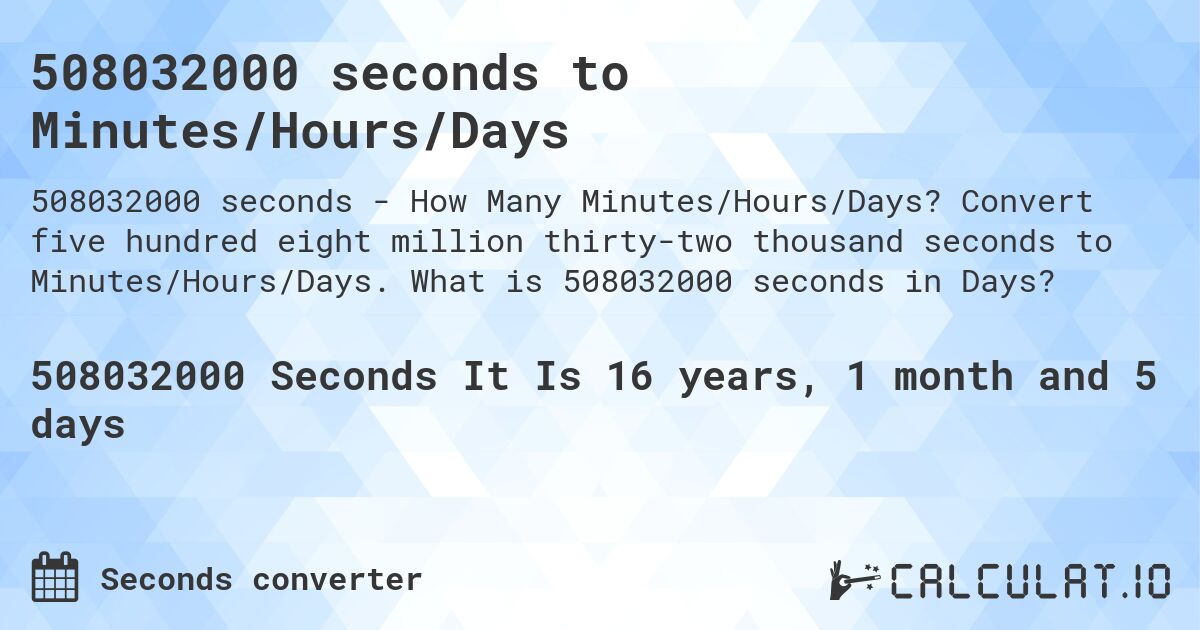 508032000 seconds to Minutes/Hours/Days. Convert five hundred eight million thirty-two thousand seconds to Minutes/Hours/Days. What is 508032000 seconds in Days?