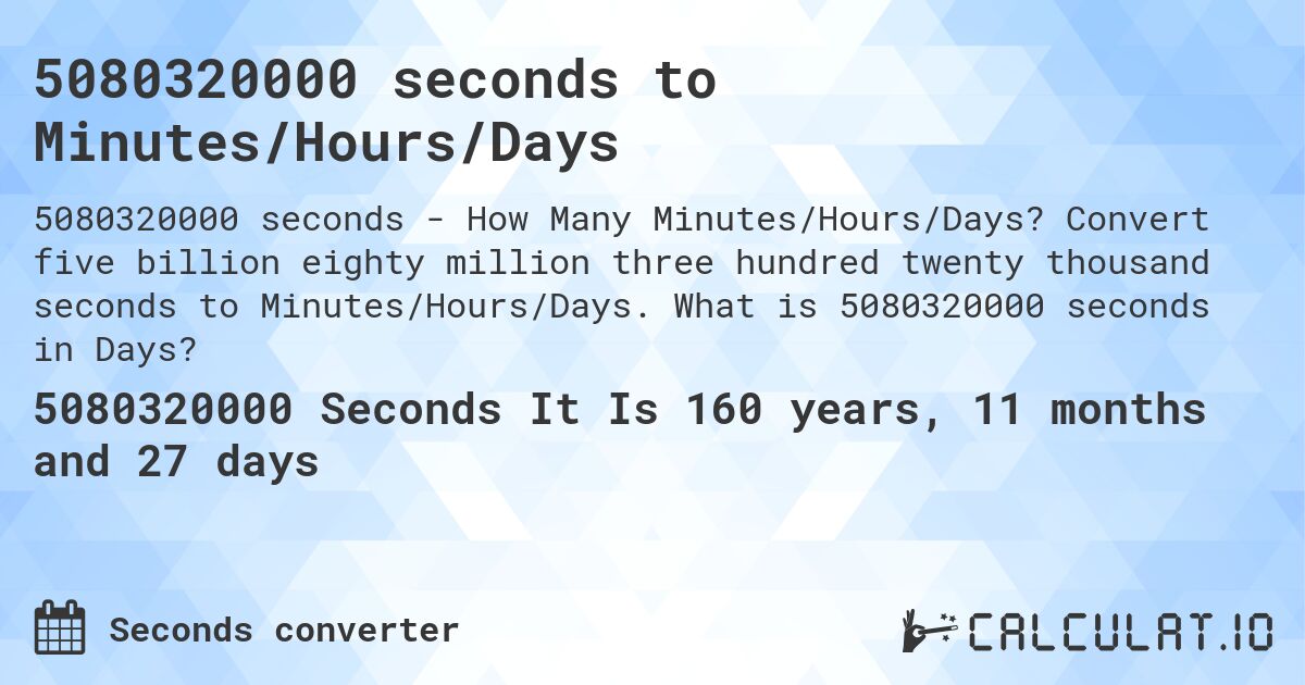 5080320000 seconds to Minutes/Hours/Days. Convert five billion eighty million three hundred twenty thousand seconds to Minutes/Hours/Days. What is 5080320000 seconds in Days?