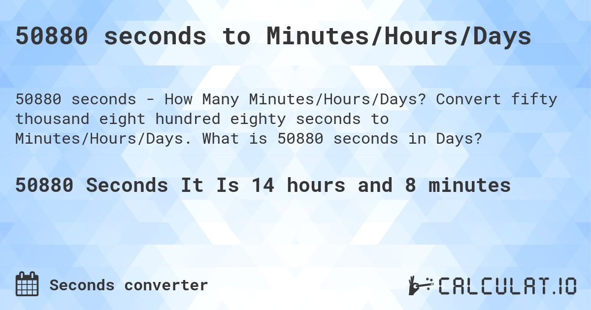 50880 seconds to Minutes/Hours/Days. Convert fifty thousand eight hundred eighty seconds to Minutes/Hours/Days. What is 50880 seconds in Days?