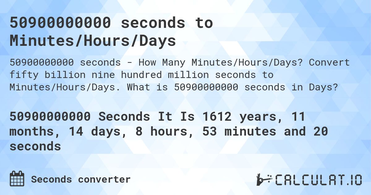 50900000000 seconds to Minutes/Hours/Days. Convert fifty billion nine hundred million seconds to Minutes/Hours/Days. What is 50900000000 seconds in Days?
